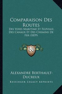 Cover image for Comparaison Des Routes: Des Voies Maritime Et Fluviale, Des Canaux Et Des Chemins de Fer (1839)