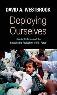 Cover image for Deploying Ourselves: Islamist Violence, Globalization, and the Responsible Projection of U.S. Force