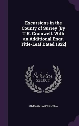 Excursions in the County of Surrey [By T.K. Cromwell. with an Additional Engr. Title-Leaf Dated 1822]