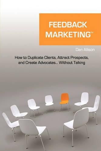 Cover image for Feedback Marketing How to Duplicate Clients, Attract Prospects, and Create Advocates... Without Talking