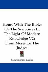 Cover image for Hours With The Bible: Or The Scriptures In The Light Of Modern Knowledge V2: From Moses To The Judges