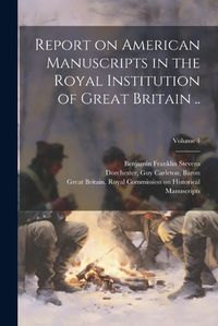 Cover image for Report on American Manuscripts in the Royal Institution of Great Britain ..; Volume 4