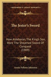 Cover image for The Jester's Sword: How Aldebaran, the King's Son, Wore the Sheathed Sword of Conquest (1909)