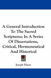 Cover image for A General Introduction to the Sacred Scriptures; In a Series of Dissertations, Critical, Hermeneutical and Historical