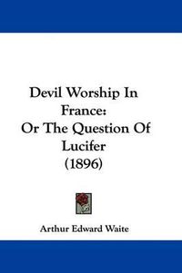 Cover image for Devil Worship in France: Or the Question of Lucifer (1896)