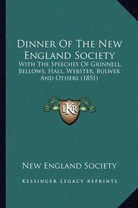 Cover image for Dinner of the New England Society: With the Speeches of Grinnell, Bellows, Hall, Webster, Bulwer and Others (1851)