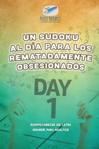 Cover image for Un sudoku al dia para los rematadamente obsesionados Rompecabezas de letra grande para adultos