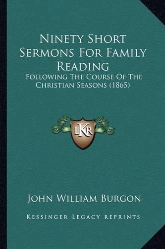 Ninety Short Sermons for Family Reading Ninety Short Sermons for Family Reading: Following the Course of the Christian Seasons (1865) Following the Course of the Christian Seasons (1865)