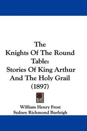 The Knights of the Round Table: Stories of King Arthur and the Holy Grail (1897)