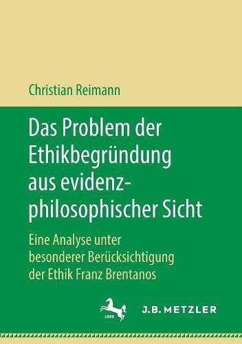 Das Problem der Ethikbegrundung aus evidenzphilosophischer Sicht: Eine Analyse unter besonderer Berucksichtigung der Ethik Franz Brentanos