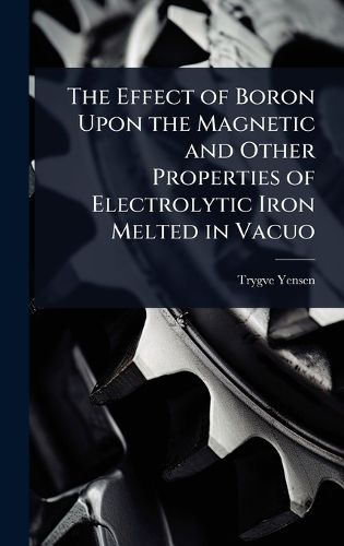 Cover image for The Effect of Boron Upon the Magnetic and Other Properties of Electrolytic Iron Melted in Vacuo