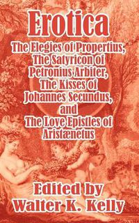 Cover image for Erotica: The Elegies of Propertius, The Satyricon of Petronius Arbiter, The Kisses of Johannes Secundus, and The Love Epistles of Aristaenetus