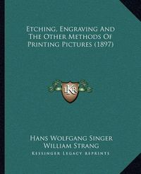 Cover image for Etching, Engraving and the Other Methods of Printing Pictures (1897)