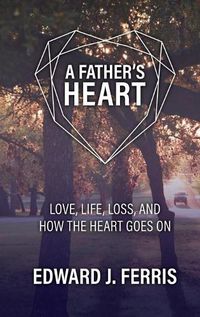 Cover image for A Father's Heart: Love, life, loss, and how the heart goes on.