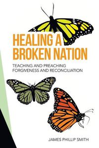 Cover image for Healing a Broken Nation: Teaching and Preaching Forgiveness and Reconciliation