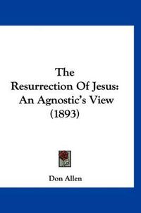 Cover image for The Resurrection of Jesus: An Agnostic's View (1893)