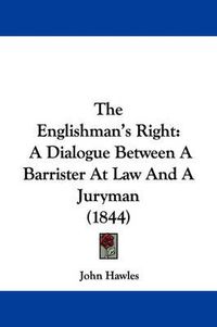 Cover image for The Englishman's Right: A Dialogue Between A Barrister At Law And A Juryman (1844)