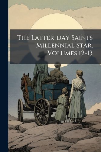 Cover image for The Latter-day Saints Millennial Star, Volumes 12-13