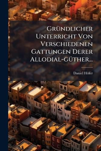 Cover image for Gruendlicher Unterricht Von Verschiedenen Gattungen Derer Allodial-guether...