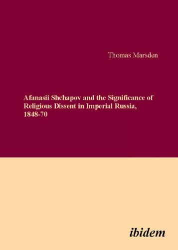 Cover image for Afanasii Shchapov and the Significance of Religious Dissent in Imperial Russia, 1848-70