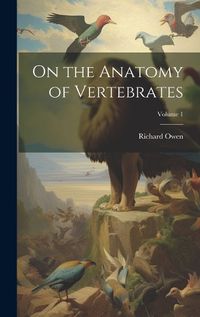 Cover image for On the Anatomy of Vertebrates; Volume 1