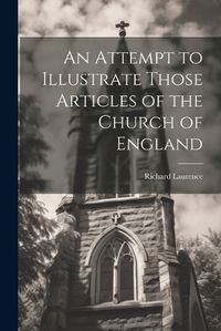 Cover image for An Attempt to Illustrate Those Articles of the Church of England