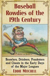 Cover image for Baseball Rowdies of the 19th Century: Brawlers, Drinkers, Pranksters and Cheats in the Early Days of the Major Leagues