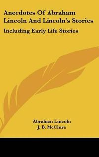 Cover image for Anecdotes of Abraham Lincoln and Lincoln's Stories: Including Early Life Stories