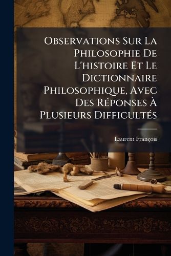 Cover image for Observations Sur La Philosophie de L'Histoire Et Le Dictionnaire Philosophique, Avec Des R Ponses Plusieurs Difficult?'s