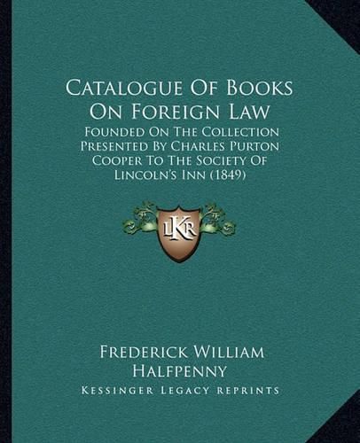 Catalogue of Books on Foreign Law: Founded on the Collection Presented by Charles Purton Cooper to the Society of Lincoln's Inn (1849)