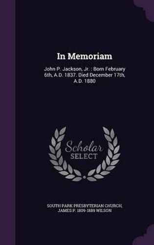 In Memoriam: John P. Jackson, Jr.: Born February 6th, A.D. 1837. Died December 17th, A.D. 1880