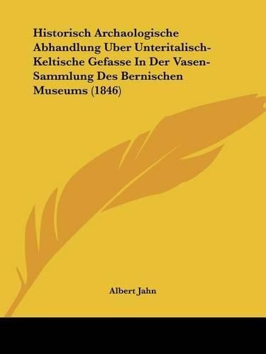 Historisch Archaologische Abhandlung Uber Unteritalisch-Keltische Gefasse in Der Vasen-Sammlung Des Bernischen Museums (1846)