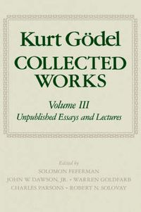 Cover image for Kurt Goedel: Collected Works: Volume III: Unpublished Essays and Lectures
