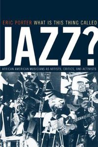 Cover image for What Is This Thing Called Jazz?: African American Musicians as Artists, Critics, and Activists