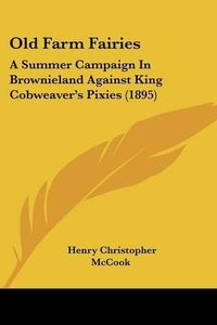 Cover image for Old Farm Fairies: A Summer Campaign in Brownieland Against King Cobweaver's Pixies (1895)