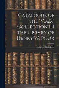 Cover image for Catalogue of the "V.a.B." Collection in the Library of Henry W. Poor