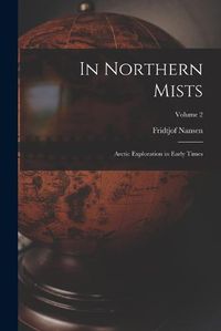 Cover image for In Northern Mists; Arctic Exploration in Early Times; Volume 2