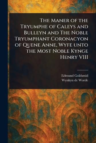 Cover image for The Maner of the Tryumphe of Caleys and Bulleyn and The Noble Tryumphant Coronacyon of Quene Anne, Wyfe Unto the Most Noble Kynge Henry VIII