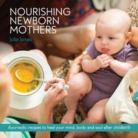 Cover image for Nourishing Newborn Mothers: Ayurvedic recipes to heal your mind, body and soul after childbirth