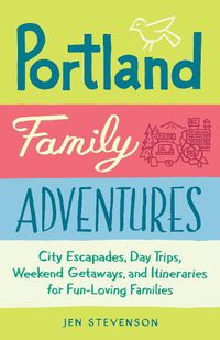 Cover image for Portland Family Adventures: City Escapades, Day Trips, Weekend Getaways, and Itineraries for Fun-Loving Families