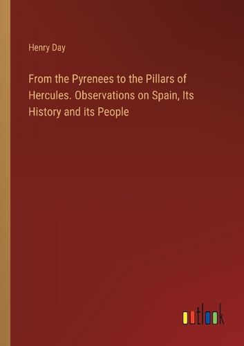 Cover image for From the Pyrenees to the Pillars of Hercules. Observations on Spain, Its History and its People