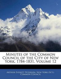 Cover image for Minutes of the Common Council of the City of New York, 1784-1831, Volume 12