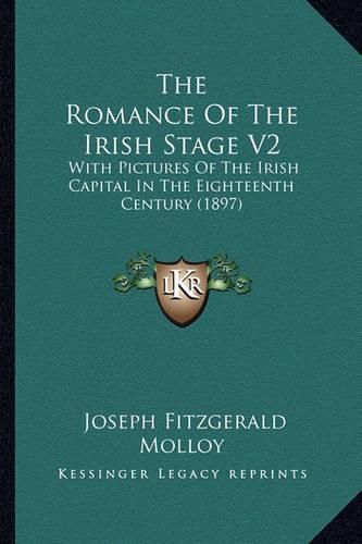 The Romance of the Irish Stage V2: With Pictures of the Irish Capital in the Eighteenth Century (1897)