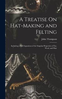 Cover image for A Treatise On Hat-Making and Felting