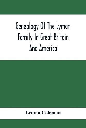 Genealogy Of The Lyman Family In Great Britain And America; The Ancestors & Descendants Of Richard Lyman, From High Ongar In England, 1631