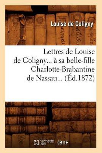 Lettres de Louise de Coligny A Sa Belle-Fille Charlotte-Brabantine de Nassau (Ed.1872)