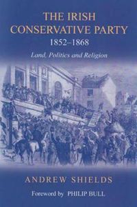 Cover image for The Irish Conservative Party, 1852-1868: Land, Politics and Religion