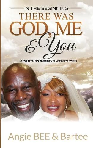 Cover image for In the Beginning: There Was God, Me & You: The True Love Story That Only God Could Have Written