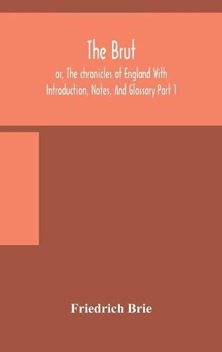 Cover image for The Brut; or, The chronicles of England With Introduction, Notes, And Glossary Part 1