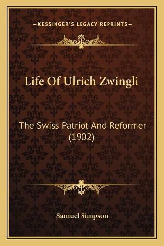 Life of Ulrich Zwingli: The Swiss Patriot and Reformer (1902)